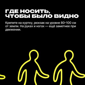 Светоотражатели. Где носить, чтобы было видно Светоотражатели. Где носить, чтобы было видно.
Крепите на куртку, рюкзак на уровне 80-100 см от земли. На руках и ногах - ещё заметнее при движении.
